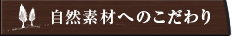自然素材へのこだわり