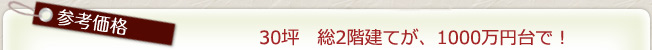 title_price 参考価格 30坪 総2階建てが1000万円台で