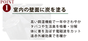 室内の壁面に炭を塗る室内の壁面に炭を塗る 高い調湿機能で一年中さわやか タバコや生活臭を吸着・分解 体に害を及ぼす電磁波をカット 遠赤外線効果で冬暖か高い調湿機能で一年中さわやか タバコや生活臭を吸着・分解 体に害を及ぼす電磁波をカット 遠赤外線効果で冬暖か