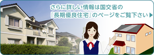 さらに詳しい情報は、国交省の「長期優良住宅」のページをご覧下さい。