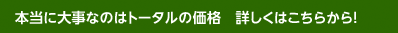 price_box_link 本当に大事なのはトータルの価格 詳しくはこちらから!