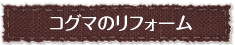 コグマのリフォーム