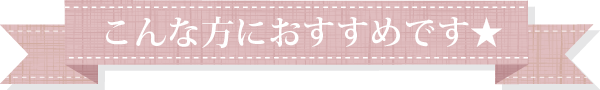 こんな方におすすめ☆