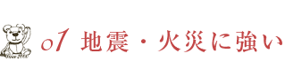 01 地震・火災に強い